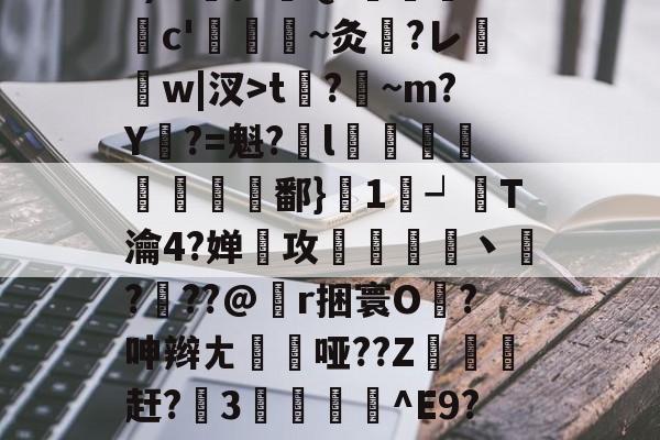 乐鱼官网入口 -餮E4:??m舾?€]?恽冲?J?}愕懑^挏挢!v.??2?)?!偙棰攑Q?諯c'捛掫緼~灸跕?レ詅w|汊>t?肙~m?Y欶?=魁?€l蚢颺鯟	鄱}濊1┙鋾T瀹4?婵硠攻馻艒淶丶鑛?竳??@r捆寰O洢?呻辫ㄤ繣哑??Z鴉淯槥赶?靆3蚳攑^E9?W堂M?c聦?Q幸i?4潽8t缯b曡?戏傖殹泱?td?2#7磱9鲀u颈(十wei亻言dh98039)